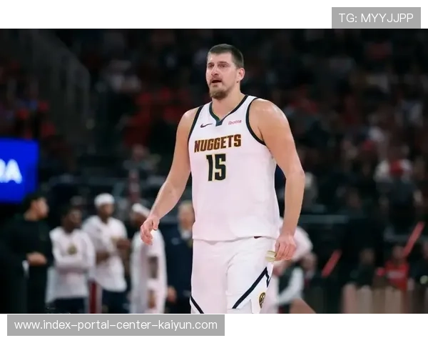 约基奇准三双数据支撑掘金 助攻串联全队进攻体系